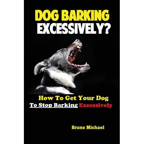 Dog Barking Excessively?: How to Get Your Dog to Stop Barking Excessively - Paperback