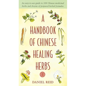 A Handbook of Chinese Healing Herbs: An Easy-To-Use Guide to 108 Chinese Medicinal Herbs and Dozens of Prepared Herbal Formulas - Paperback