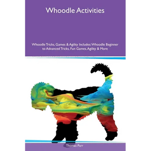 Whoodle Activities Whoodle Tricks, Games & Agility Includes: Whoodle Beginner to Advanced Tricks, Fun Games, Agility and More - Paperback