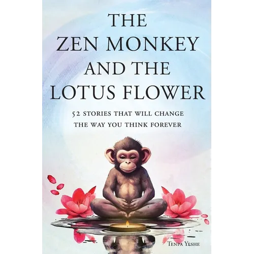 The Zen Monkey and the Lotus Flower: 52 Stories That Will Change the Way You Think Forever: Stop Overthinking, Stop Negative Spirals, and Find Emotion - Paperback