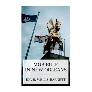 Mob Rule in New Orleans: Robert Charles and His Fight to Death, the Story of His Life, Burning Human Beings Alive, Other Lynching Statistics - Paperback