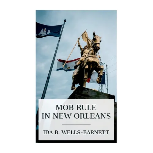 Mob Rule in New Orleans: Robert Charles and His Fight to Death, the Story of His Life, Burning Human Beings Alive, Other Lynching Statistics - Paperback