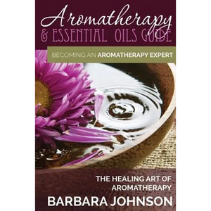 Aromatherapy & Essential Oils Guide: Becoming an Aromatherapy Expert: The Healing Art of Aromatherapy - Paperback