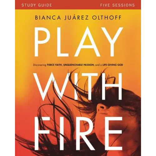 Play with Fire Bible Study Guide: Discovering Fierce Faith, Unquenchable Passion and a Life-Giving God