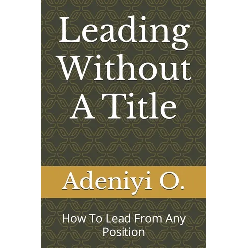 Leading Without A Title: How To Lead From Any Position - Paperback