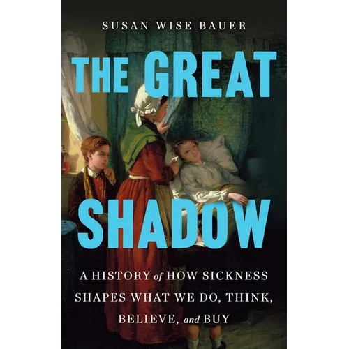 The Great Shadow: A History of How Sickness Shapes What We Do, Think, Believe, and Buy - Hardcover