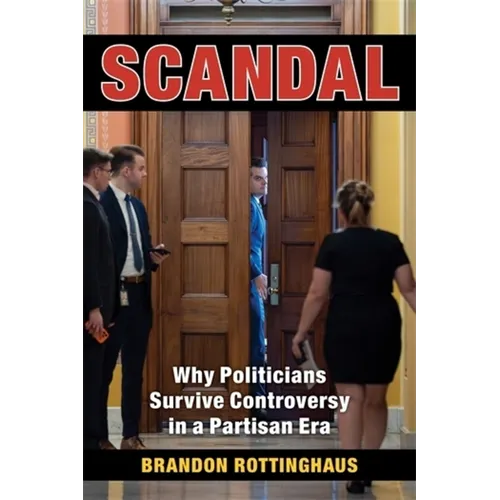 Scandal: Why Politicians Survive Controversy in a Partisan Era - Paperback