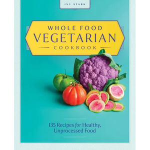 Whole Food Vegetarian Cookbook: 135 Recipes for Healthy, Unprocessed Food - Paperback