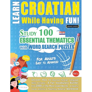 Learn Croatian While Having Fun! - For Adults: Easy to Advanced - Study 100 Essential Thematics with Word Search Puzzles - Vol.1 - Paperback