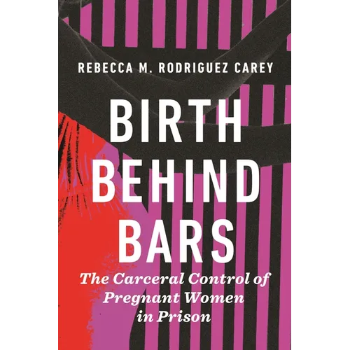 Birth Behind Bars: The Carceral Control of Pregnant Women in Prison - Hardcover