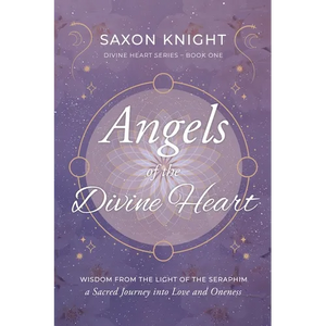 Angels of the Divine Heart: Wisdom from the Light of the Seraphim, a Sacred Journey into Love and Oneness - Paperback