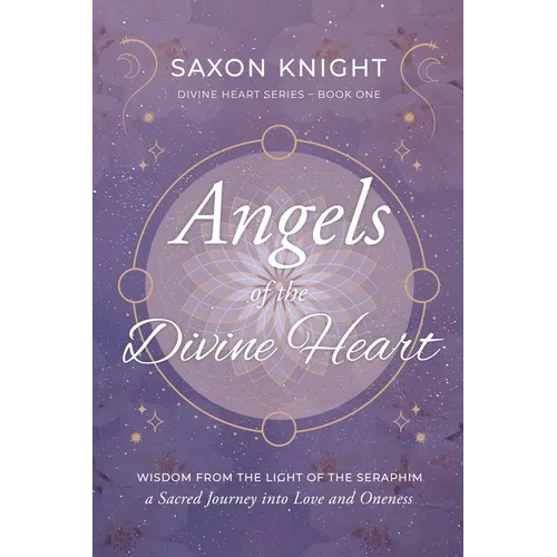 Angels of the Divine Heart: Wisdom from the Light of the Seraphim, a Sacred Journey into Love and Oneness - Paperback