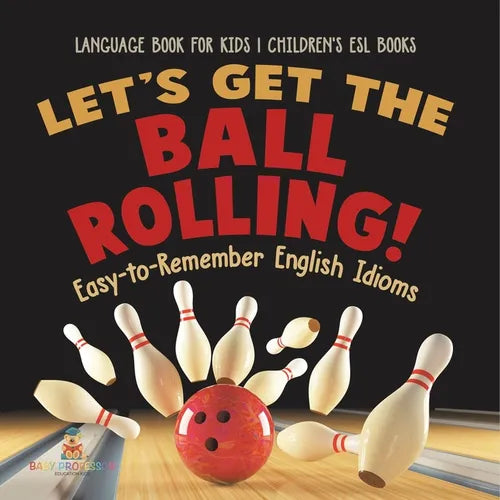 Let's Get the Ball Rolling! Easy-to-Remember English Idioms - Language Book for Kids Children's ESL Books - Paperback