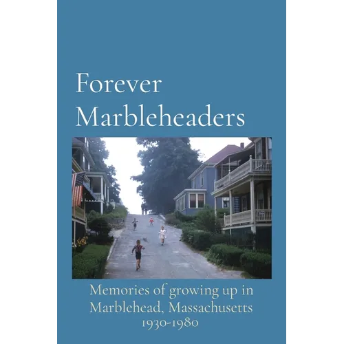 Forever Marbleheaders: Memories of growing up in Marblehead, Massachusetts - Paperback