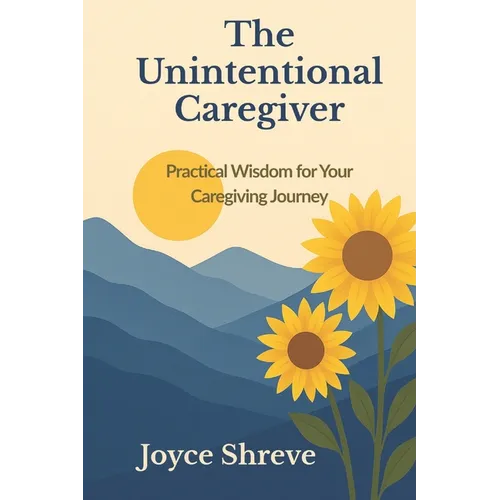 The Unintentional Caregiver: Practical Wisdom for Your Caregiving Journey - Paperback