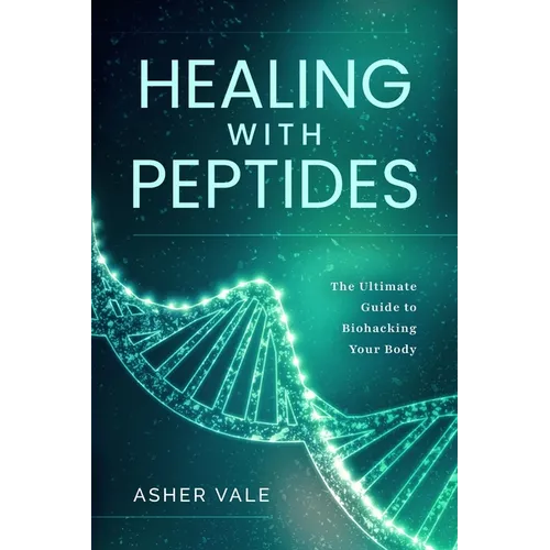 Healing with Peptides: The Ultimate Guide to Biohacking Your Body - Paperback