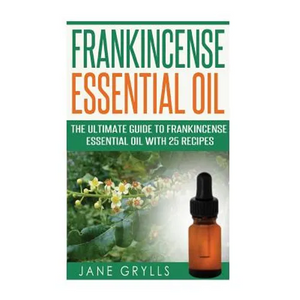 Frankincense Essential Oil: The Ultimate Guide to Frankincense Essential Oil with 25 Recipes - Paperback