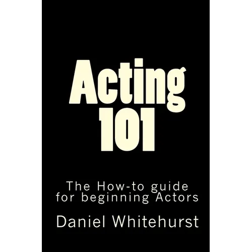Acting 101: The How-to guide for beginning Actors - Paperback
