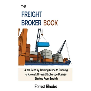 The Freight Broker Book: A 21st Century Training Guide to Running a Successful Freight Brokerage Business Startup From Scratch - Hardcover