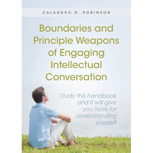 Boundaries and Principle Weapons of Engaging Intellectual Conversation: Study this handbook and it will give you tools for understanding yourself - Paperback