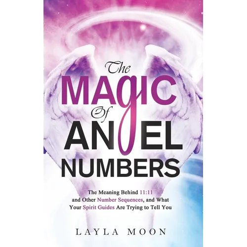 The Magic of Angel Numbers: Meanings Behind 11:11 and Other Number Sequences, and What Your Spirit Guides Are Trying to Tell You - Paperback