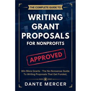 The Complete Guide to Writing Grant Proposals for Nonprofits: Win More Grants - The No-Nonsense Guide to Writing Proposals That Get Funded - Paperback