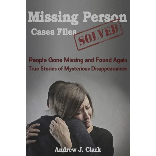 Missing Person Case Files Solved: People Gone Missing and Found Again True Stories of Mysterious Disappearances - Paperback