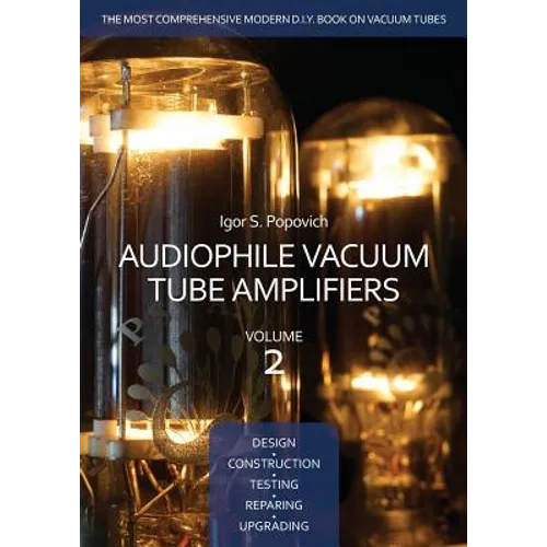 Audiophile Vacuum Tube Amplifiers - Design, Construction, Testing, Repairing & Upgrading, Volume 2