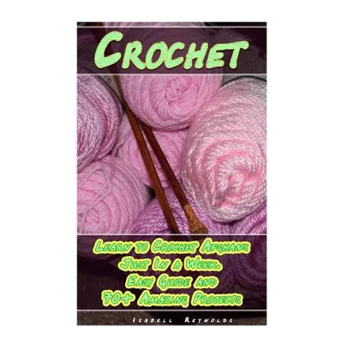Crochet: Learn to Crochet Afghans Just In a Week. Easy Guide and 70+ Amazing Projects: (Book Crochet, Crochet Books Patterns) - Paperback