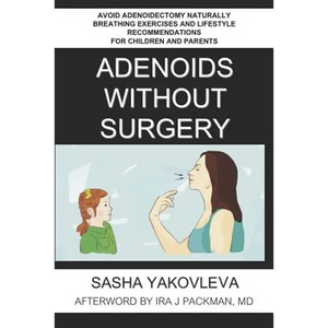 Adenoids Without Surgery: Avoid Adenoidectomy Naturally Breathing Exercises and Lifestyle Recommendations For Children and Parents - Paperback