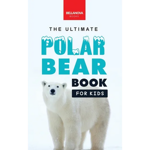 The Ultimate Polar Bear Book for Kids: Polar Bear Facts: 100+ Amazing Facts, Sea-Ice Hunting, Why They're White, Cubs & Snow Dens - Hardcover