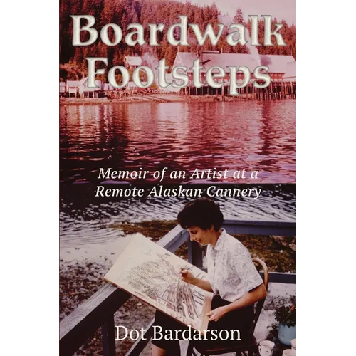 Boardwalk Footsteps: Memoir of an Artist at a Remote Alaskan Cannery - Paperback