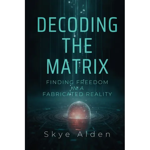 Decoding the Matrix: Finding Freedom in a Fabricated Reality - Paperback