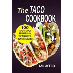 The Taco Cookbook: 100 Favorite Taco Recipes From The Flavorful Mexican Kitchen - Paperback