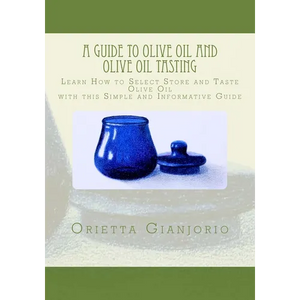 A Guide to Olive Oil and Olive Oil Tasting: Learn How to Select, Store and Taste Olive Oil with this Simple and Informative Guide - Paperback