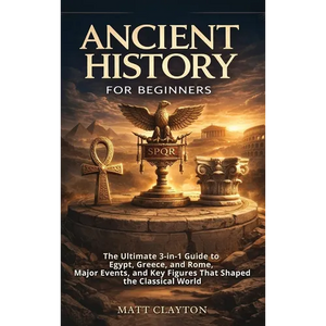 Ancient History for Beginners: The Ultimate 3-in-1 Guide to Egypt, Greece, and Rome, Major Events, and Key Figures That Shaped the Classical World - Hardcover