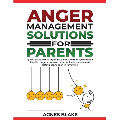 Anger Management Solutions for Parents: "Quick, practical strategies for parents to manage emotions, improve communication, and create lasting connect - Paperback