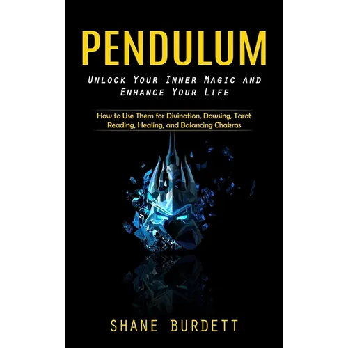 Pendulum: Unlock Your Inner Magic and Enhance Your Life (How to Use Them for Divination, Dowsing, Tarot Reading, Healing, and Balancing Chakras) - Paperback