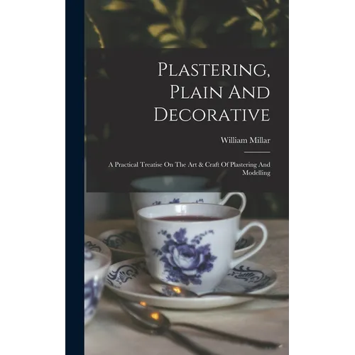 Plastering, Plain And Decorative: A Practical Treatise On The Art & Craft Of Plastering And Modelling - Hardcover