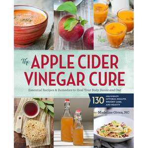The Apple Cider Vinegar Cure: Essential Recipes & Remedies to Heal Your Body Inside and Out - Paperback