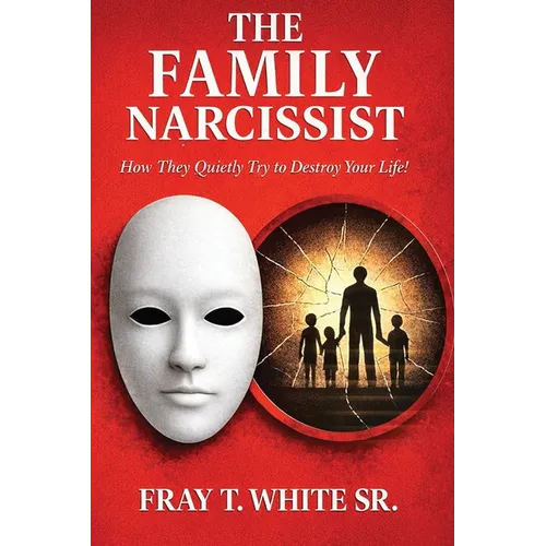 The Family Narcissist: How They Quietly Try to Destroy Your Life! - Paperback