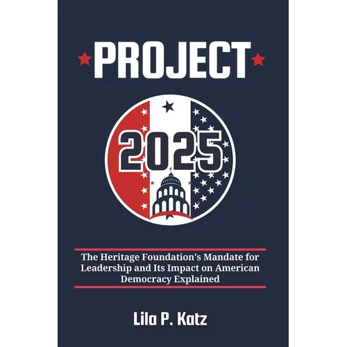 Project 2025: The Heritage Foundation's Mandate for Leadership and Its Impact on American Democracy Explained - Paperback