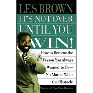 It's Not Over Until You Win: How to Become the Person You Always Wanted to Be No Matter What the Obstacle - Paperback
