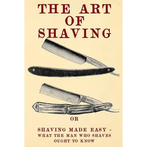 The Art of Shaving: Shaving Made Easy - What the man who shaves ought to know. - Paperback