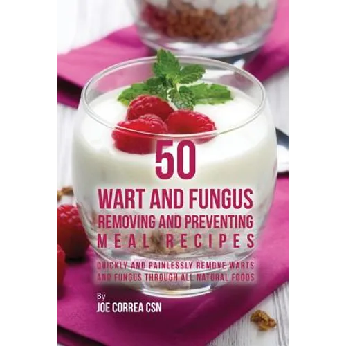 50 Wart and Fungus Removing and Preventing Meal Recipes: Quickly and Painlessly Remove Warts and Fungus through All Natural Foods - Paperback