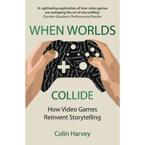 When Worlds Collide: How Video Games Reinvent Storytelling and Why It Matters - Paperback