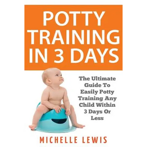Potty Training in 3 Days: The Ultimate Guide to Easily Potty Training Any Child in Three Days or Less - Paperback