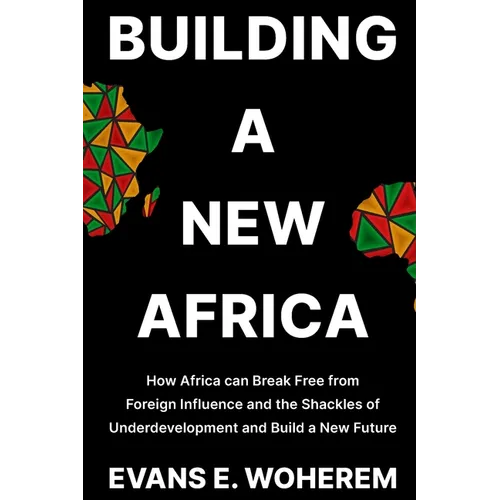 Building a New Africa: How Africa can Break Free from Foreign Influence and the Shackles of Underdevelopment and Build a New Future - Paperback