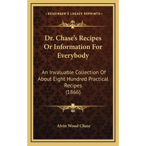Dr. Chase's Recipes or Information for Everybody: An Invaluable Collection of about Eight Hundred Practical Recipes (1866) - Hardcover