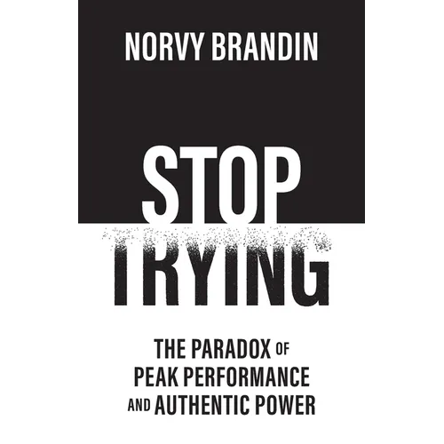 Stop Trying: The Paradox of Peak Performance and Authentic Power - Paperback